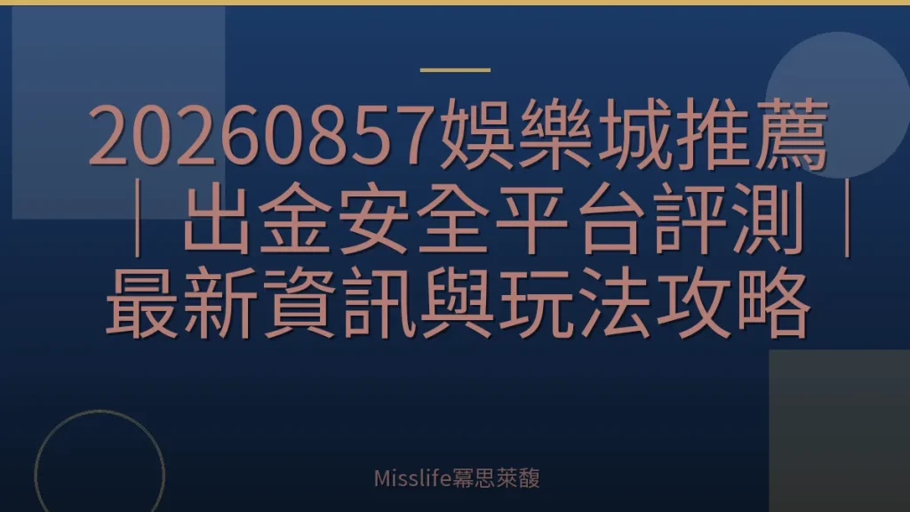 20260857娛樂城推薦|出金安全平台評測|最新資訊與玩法攻略
