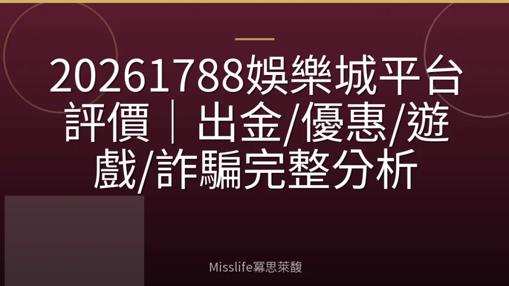 20261788娛樂城平台評價|出金/優惠/遊戲/詐騙完整分析
