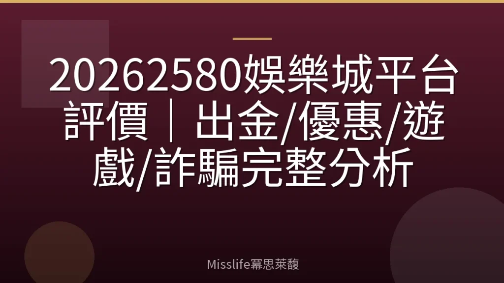 20262580娛樂城平台評價｜出金/優惠/遊戲/詐騙完整分析