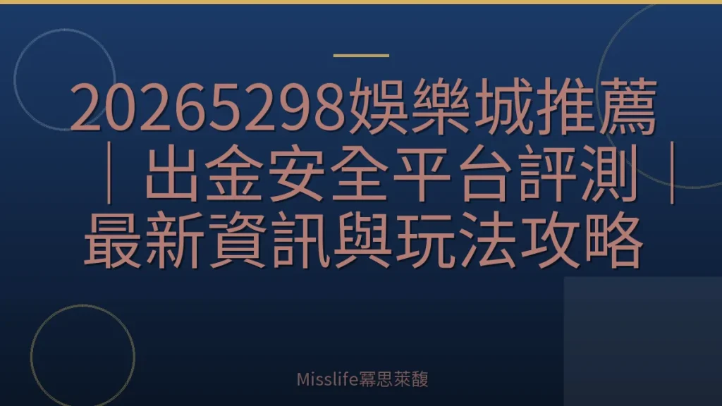 20265298娛樂城推薦｜出金安全平台評測｜最新資訊與玩法攻略
