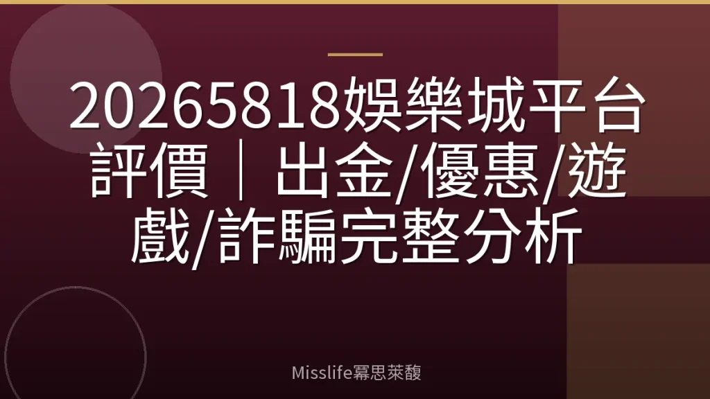 20265818娛樂城平台評價|出金/優惠/遊戲/詐騙完整分析