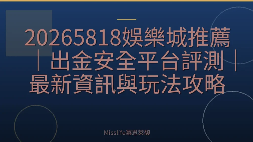 20265818娛樂城推薦｜出金安全平台評測｜最新資訊與玩法攻略