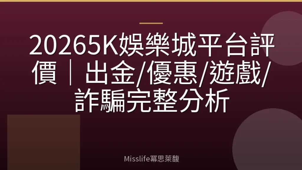 20265K娛樂城平台評價｜出金/優惠/遊戲/詐騙完整分析