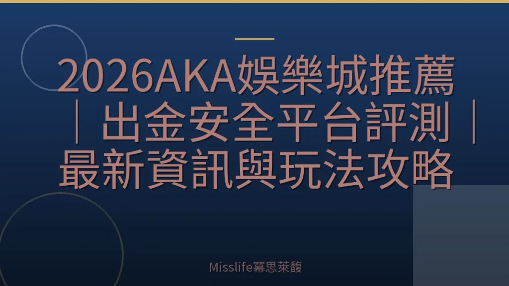 2026AKA娛樂城推薦｜出金安全平台評測｜最新資訊與玩法攻略