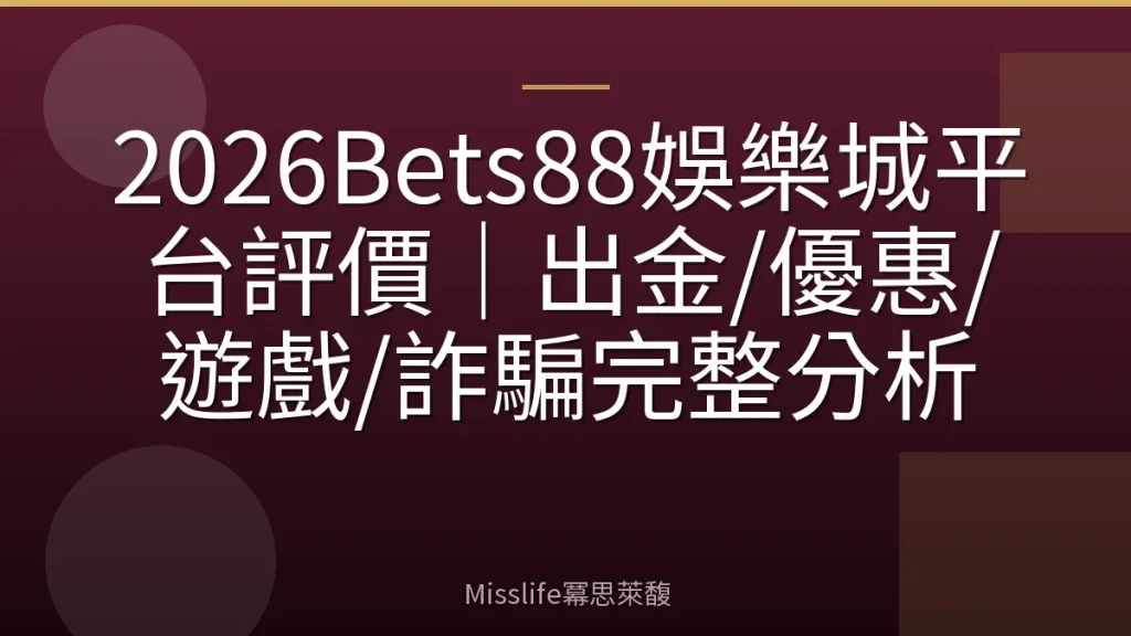 2026Bets88娛樂城平台評價｜出金/優惠/遊戲/詐騙完整分析