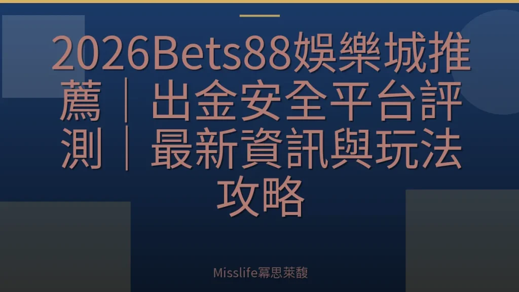 2026Bets88娛樂城推薦｜出金安全平台評測｜最新資訊與玩法攻略
