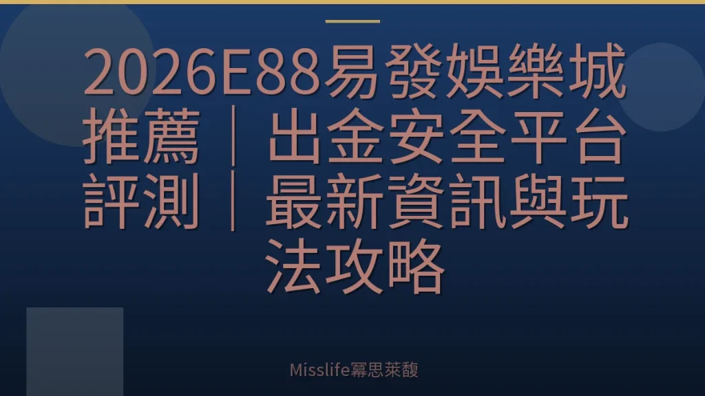 2026E88易發娛樂城推薦|出金安全平台評測|最新資訊與玩法攻略