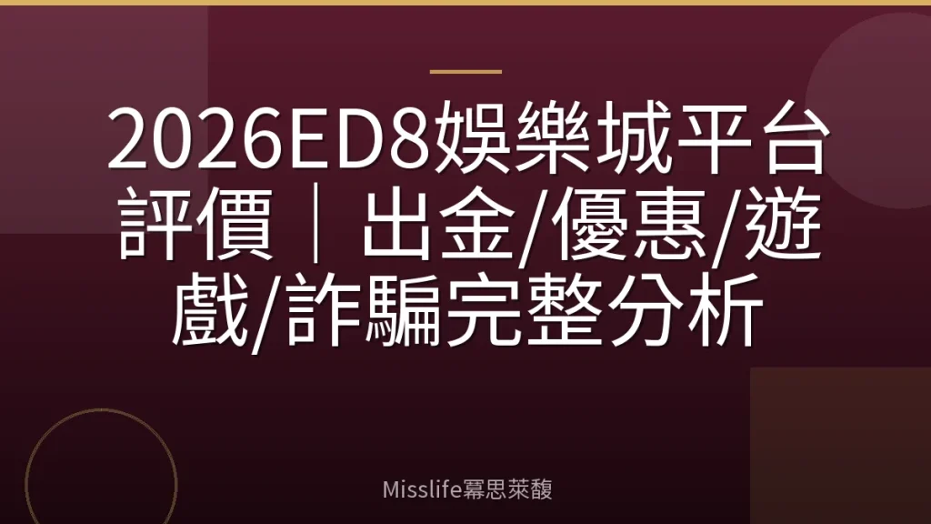 2026ED8娛樂城平台評價｜出金/優惠/遊戲/詐騙完整分析