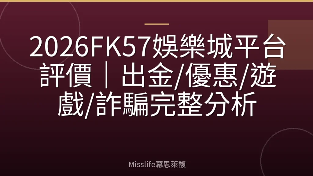 2026FK57娛樂城平台評價|出金/優惠/遊戲/詐騙完整分析