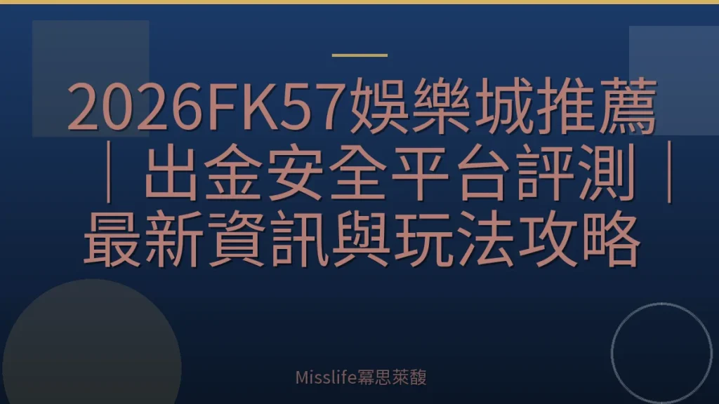 2026FK57娛樂城推薦｜出金安全平台評測｜最新資訊與玩法攻略