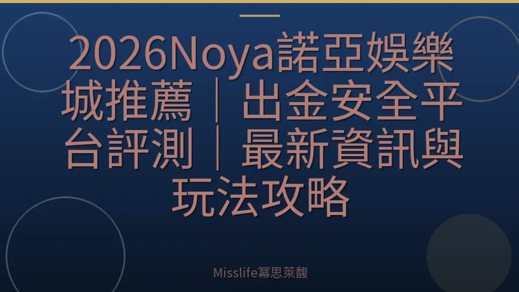 2026Noya諾亞娛樂城推薦｜出金安全平台評測｜最新資訊與玩法攻略