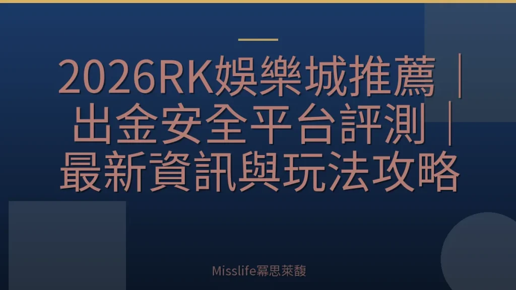 2026RK娛樂城推薦｜出金安全平台評測｜最新資訊與玩法攻略