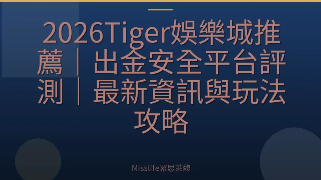 2026Tiger娛樂城推薦｜出金安全平台評測｜最新資訊與玩法攻略