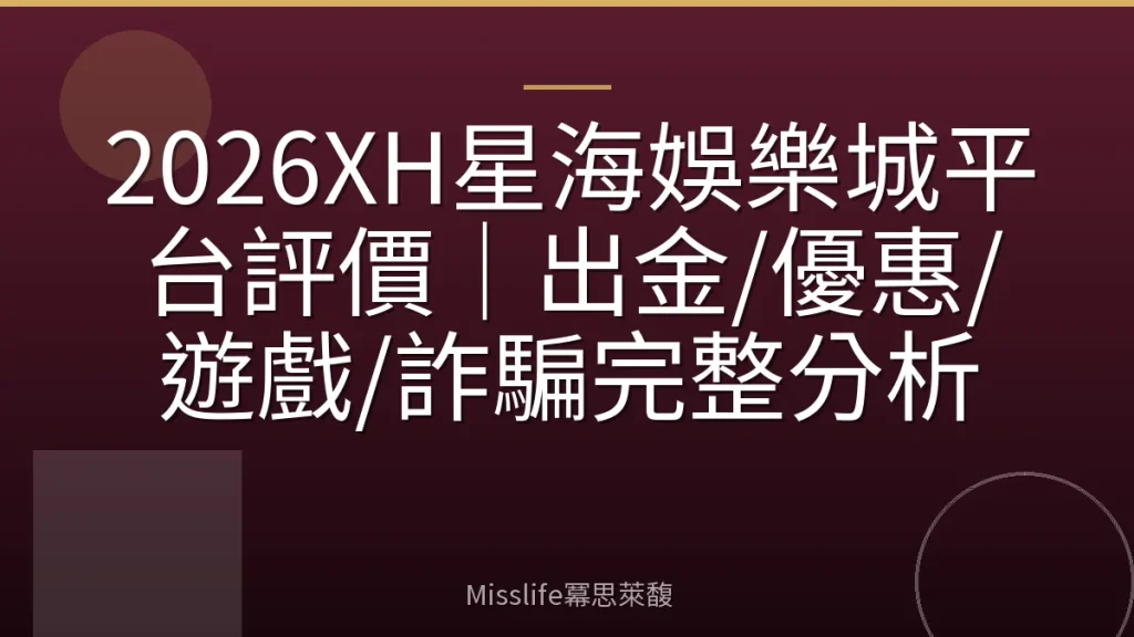 2026XH星海娛樂城平台評價|出金/優惠/遊戲/詐騙完整分析