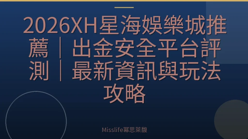 2026XH星海娛樂城推薦｜出金安全平台評測｜最新資訊與玩法攻略