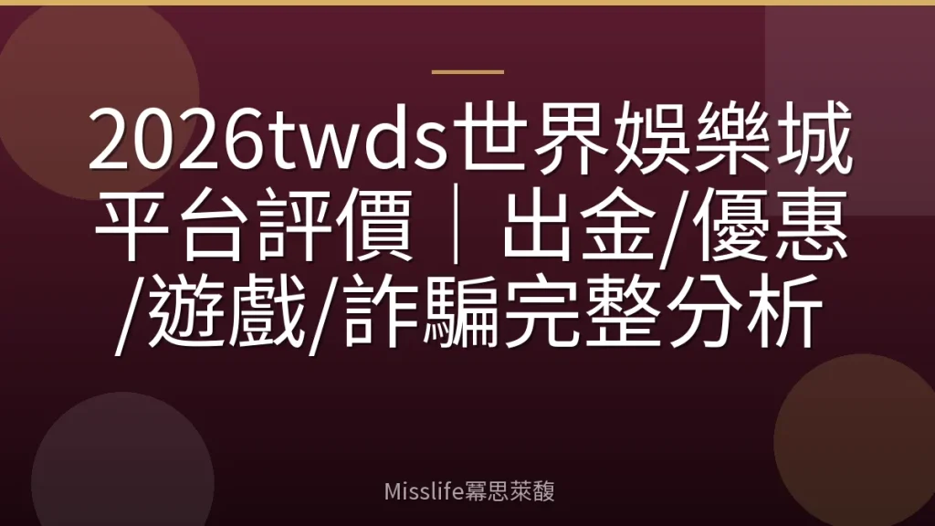 2026twds世界娛樂城平台評價|出金/優惠/遊戲/詐騙完整分析