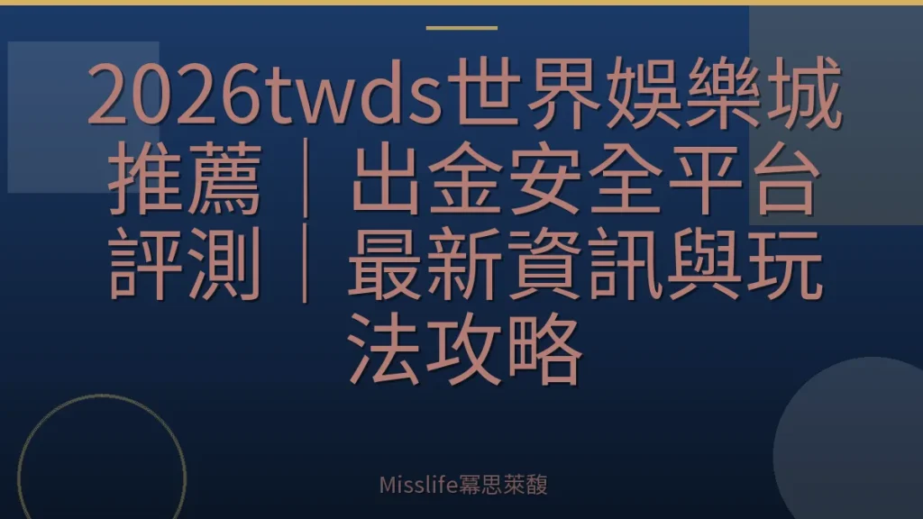 2026twds世界娛樂城推薦｜出金安全平台評測｜最新資訊與玩法攻略