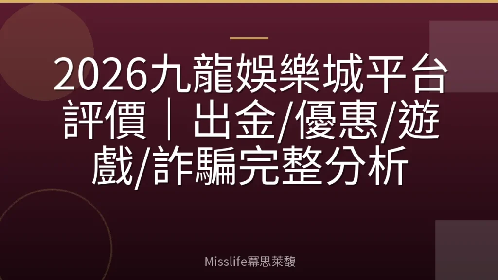 2026九龍娛樂城平台評價｜出金/優惠/遊戲/詐騙完整分析