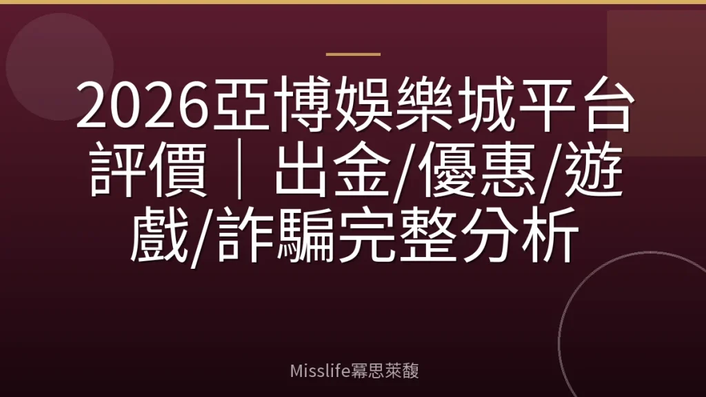 2026亞博娛樂城平台評價｜出金/優惠/遊戲/詐騙完整分析
