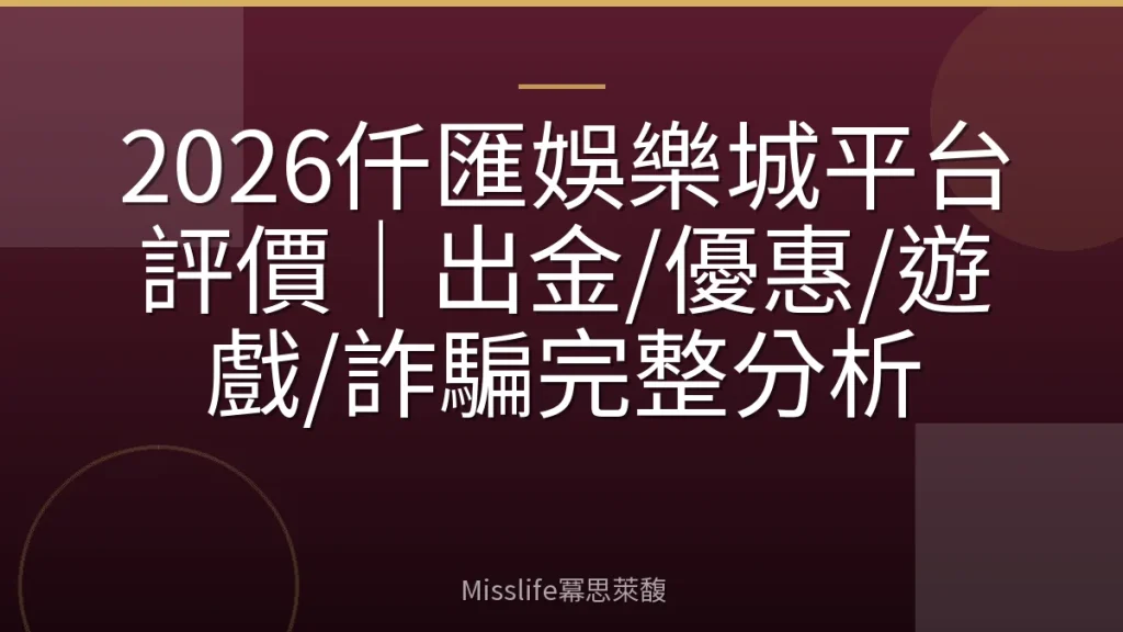 2026仟匯娛樂城平台評價｜出金/優惠/遊戲/詐騙完整分析