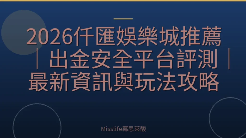 2026仟匯娛樂城推薦｜出金安全平台評測｜最新資訊與玩法攻略