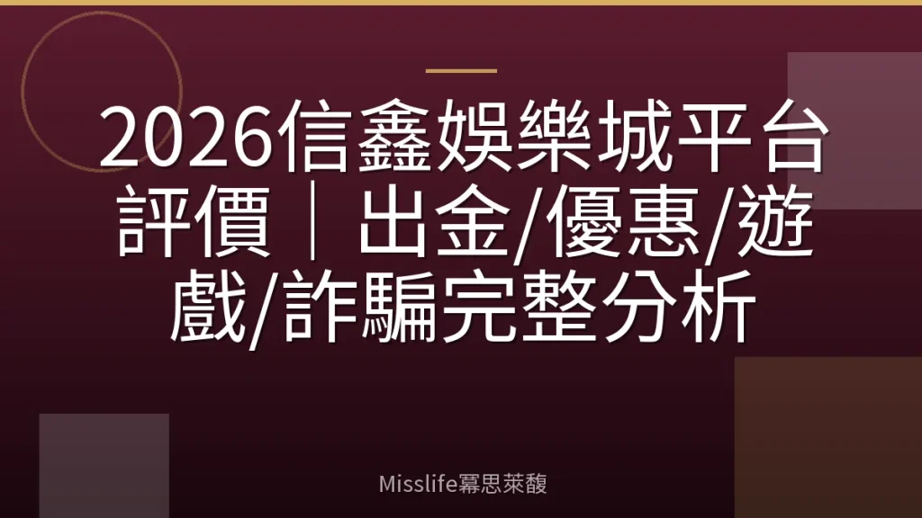 2026信鑫娛樂城平台評價｜出金/優惠/遊戲/詐騙完整分析