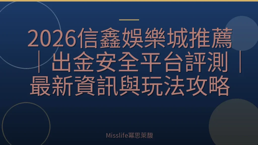 2026信鑫娛樂城推薦｜出金安全平台評測｜最新資訊與玩法攻略