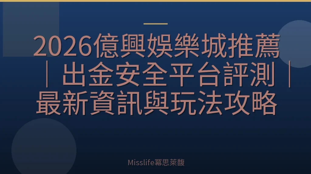 2026億興娛樂城推薦|出金安全平台評測|最新資訊與玩法攻略