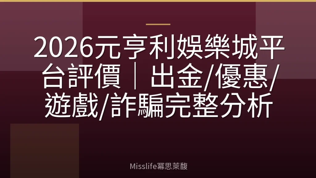 2026元亨利娛樂城平台評價｜出金/優惠/遊戲/詐騙完整分析