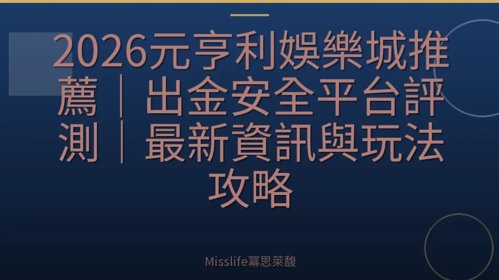 2026元亨利娛樂城推薦｜出金安全平台評測｜最新資訊與玩法攻略