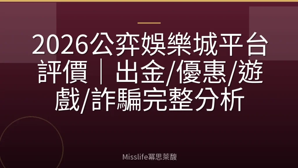 2026公弈娛樂城平台評價｜出金/優惠/遊戲/詐騙完整分析