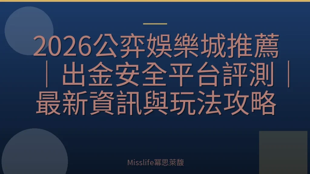2026公弈娛樂城推薦｜出金安全平台評測｜最新資訊與玩法攻略