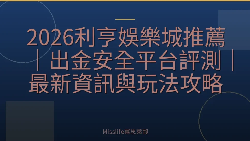2026利亨娛樂城推薦｜出金安全平台評測｜最新資訊與玩法攻略