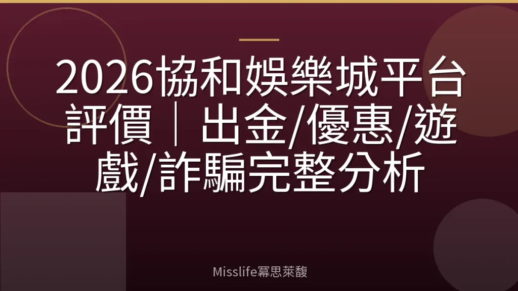 2026協和娛樂城平台評價｜出金/優惠/遊戲/詐騙完整分析