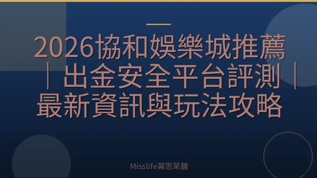 2026協和娛樂城推薦｜出金安全平台評測｜最新資訊與玩法攻略