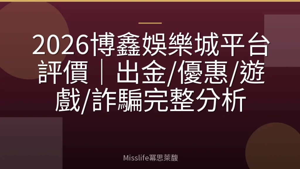 2026博鑫娛樂城平台評價｜出金/優惠/遊戲/詐騙完整分析