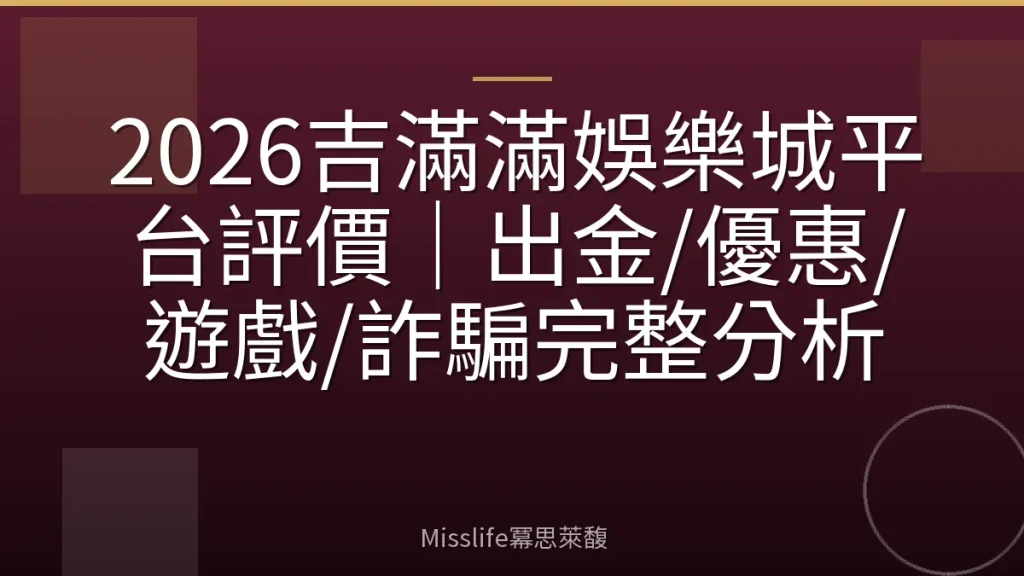 2026吉滿滿娛樂城平台評價｜出金/優惠/遊戲/詐騙完整分析