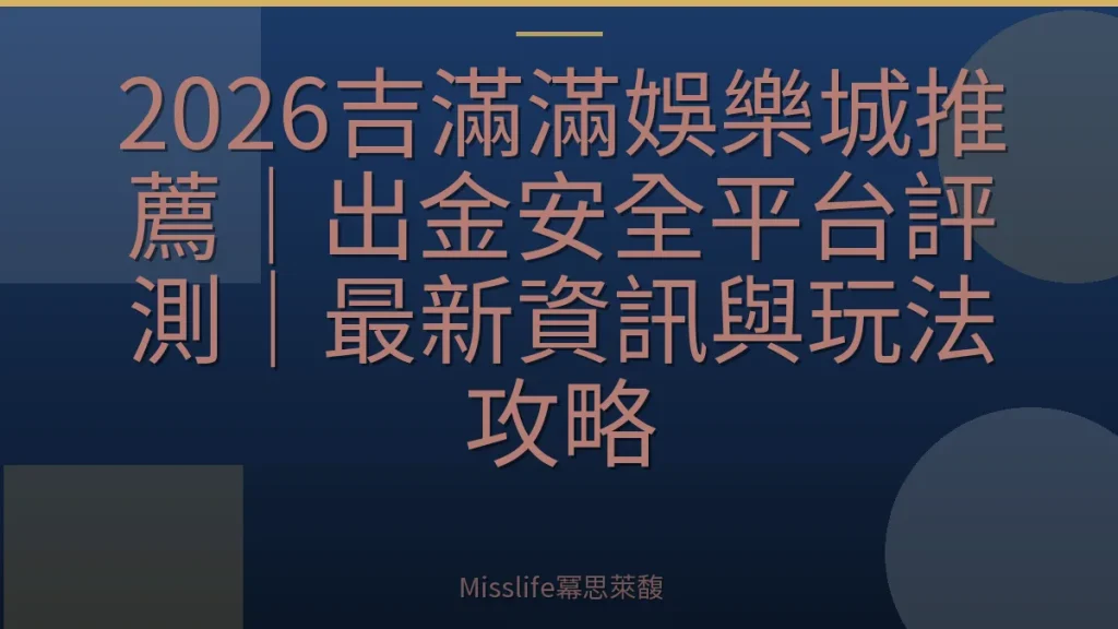 2026吉滿滿娛樂城推薦｜出金安全平台評測｜最新資訊與玩法攻略