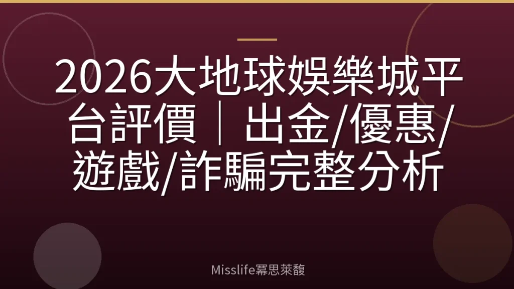 2026大地球娛樂城平台評價|出金/優惠/遊戲/詐騙完整分析
