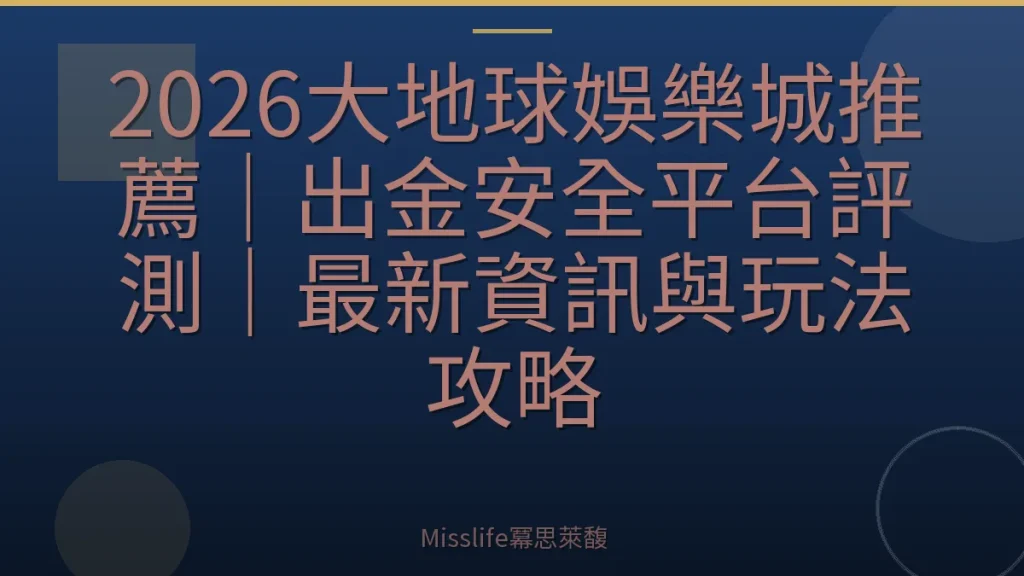 2026大地球娛樂城推薦｜出金安全平台評測｜最新資訊與玩法攻略