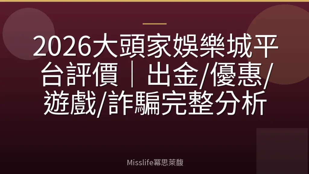 2026大頭家娛樂城平台評價｜出金/優惠/遊戲/詐騙完整分析