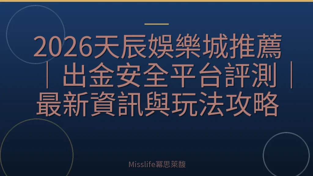 2026天辰娛樂城推薦｜出金安全平台評測｜最新資訊與玩法攻略