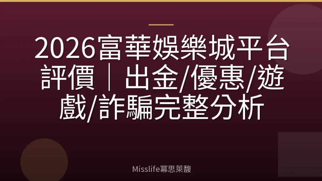 2026富華娛樂城平台評價|出金/優惠/遊戲/詐騙完整分析