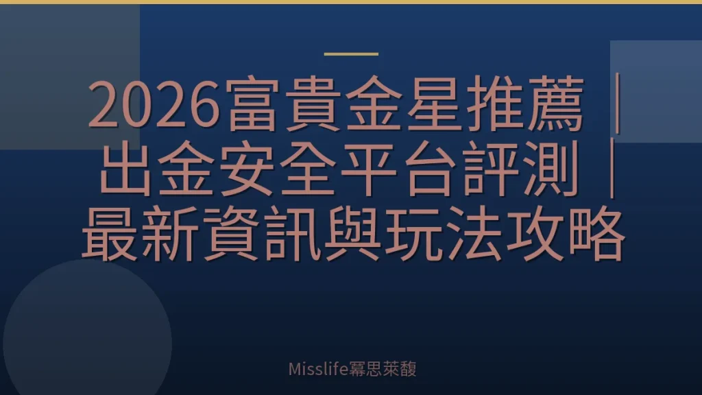 2026富貴金星推薦｜出金安全平台評測｜最新資訊與玩法攻略