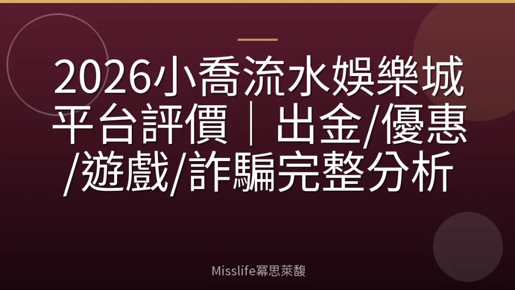 2026小喬流水娛樂城平台評價｜出金/優惠/遊戲/詐騙完整分析