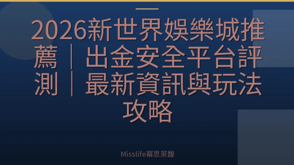 2026新世界娛樂城推薦｜出金安全平台評測｜最新資訊與玩法攻略