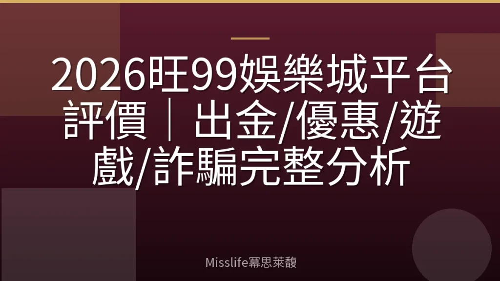 2026旺99娛樂城平台評價|出金/優惠/遊戲/詐騙完整分析