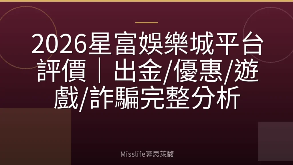 2026星富娛樂城平台評價｜出金/優惠/遊戲/詐騙完整分析