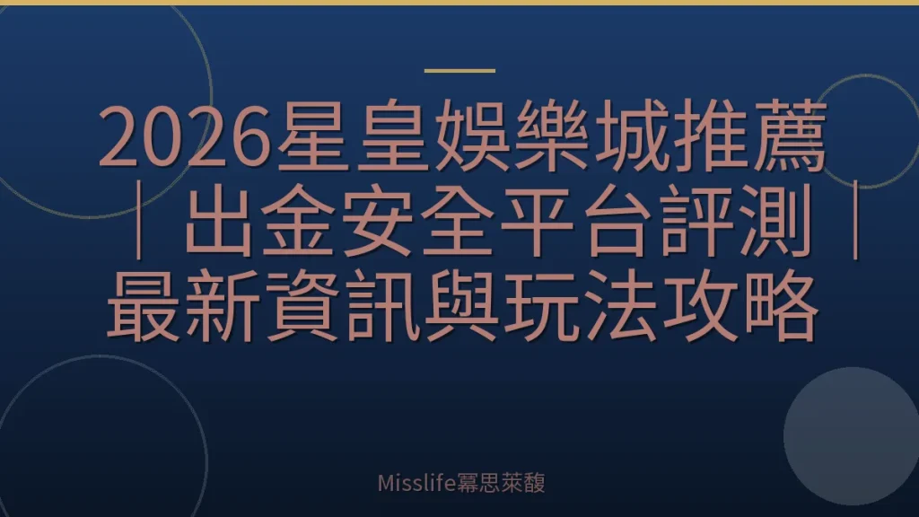 2026星皇娛樂城推薦|出金安全平台評測|最新資訊與玩法攻略