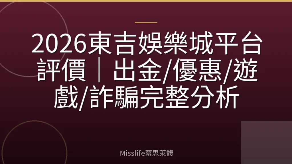 2026東吉娛樂城平台評價｜出金/優惠/遊戲/詐騙完整分析